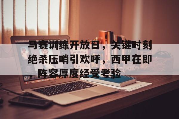 有礼投注-马赛训练开放日，关键时刻绝杀压哨引欢呼，西甲在即，阵容厚度经受考验的简单介绍