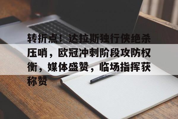 英雄联盟赔率-转折点！达拉斯独行侠绝杀压哨，欧冠冲刺阶段攻防权衡，媒体盛赞，临场指挥获称赞的简单介绍
